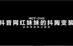 麻豆傳媒映畫-MCY-0140-抖音網紅妹妹的抖胸變裝-秋風蕭瑟欲火襲身